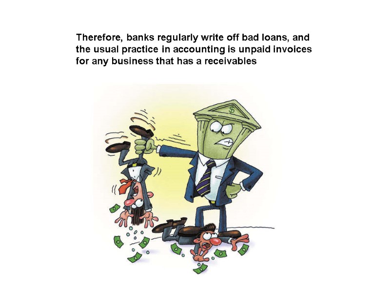Therefore, banks regularly write off bad loans, and the usual practice in accounting is